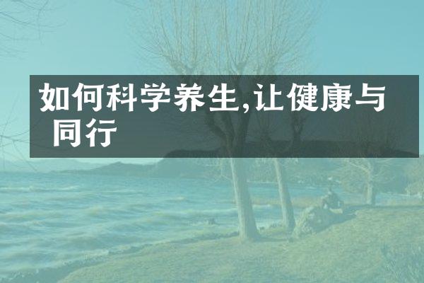 如何科学养生,让健康与你同行