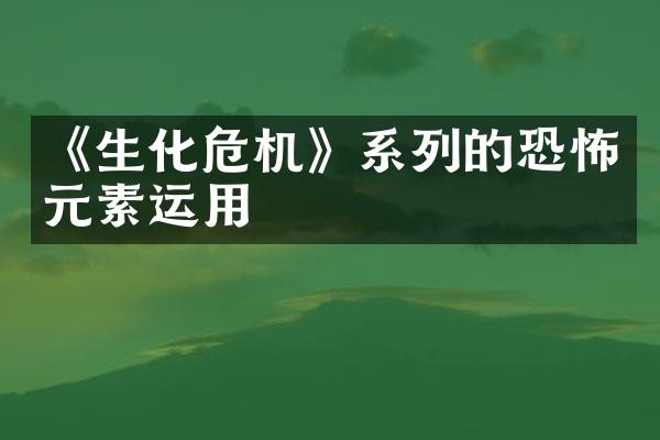 《生化危机》系列的恐怖元素运用