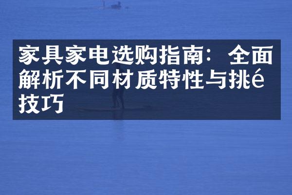 家具家电选购指南：全面解析不同材质特性与挑选技巧