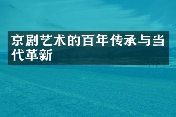 京剧艺术的百年传承与当代革新