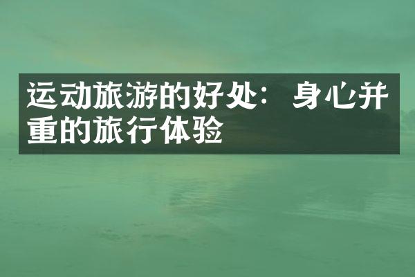 运动旅游的好处：身心并重的旅行体验