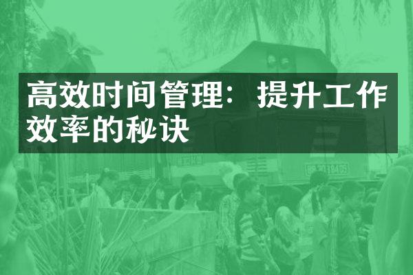 高效时间管理：提升工作效率的秘诀