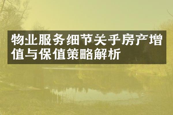 物业服务细节关乎房产增值与保值策略解析