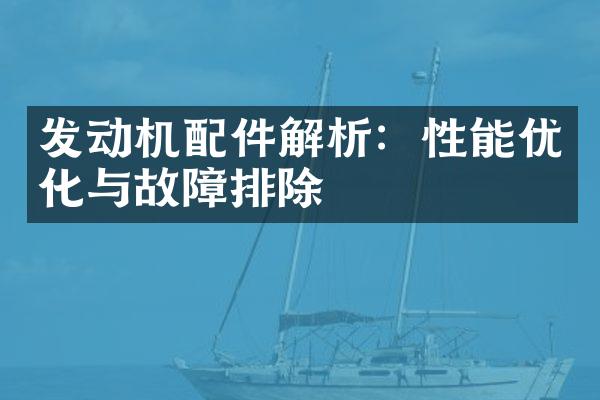 发动机配件解析：性能优化与故障排除