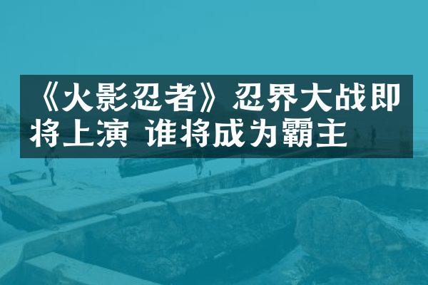 《火影忍者》忍界大战即将上演 谁将成为霸主