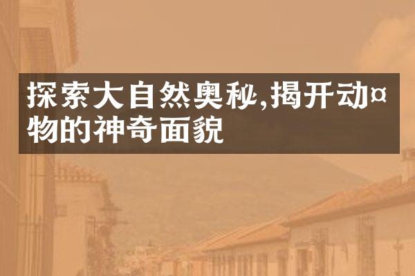 探索大自然奥秘,揭开动植物的神奇面貌