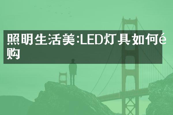 照明生活美:LED灯具如何选购