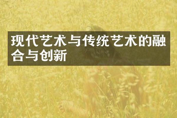 现代艺术与传统艺术的融合与创新