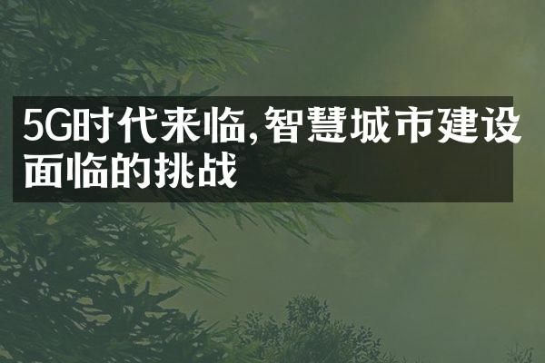 5G时代来临,智慧城市建设面临的挑战