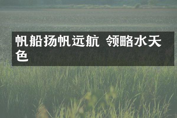 帆船扬帆远航 领略水天一色