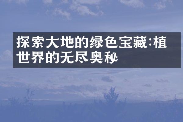 探索大地的绿色宝藏:植物世界的无尽奥秘