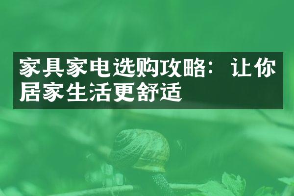 家具家电选购攻略：让你居家生活更舒适