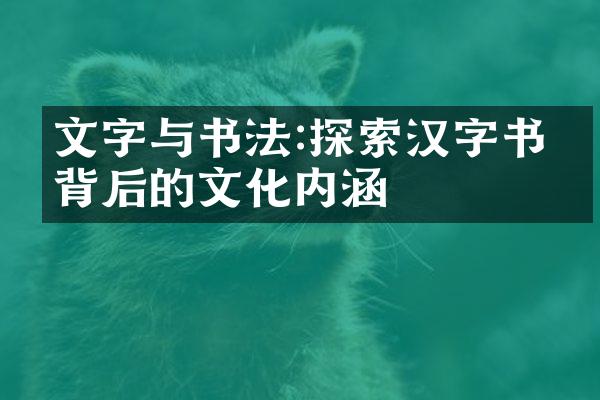 文字与书法:探索汉字书写背后的文化内涵