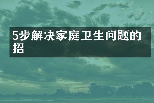 5步解决家庭卫生问题的妙招