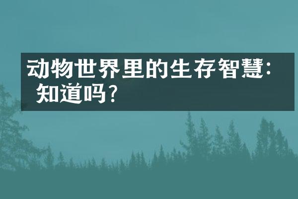 动物世界里的生存智慧:你知道吗?