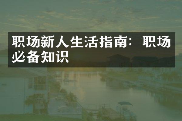 职场新人生活指南：职场必备知识
