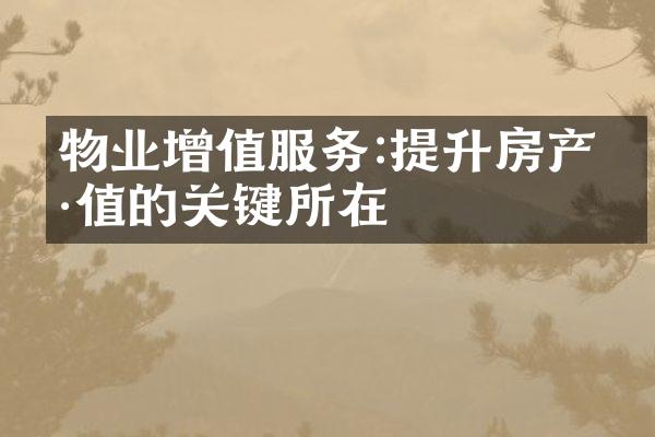 物业增值服务:提升房产价值的关键所在