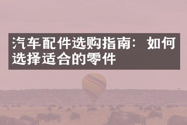 汽车配件选购指南：如何选择适合的零件