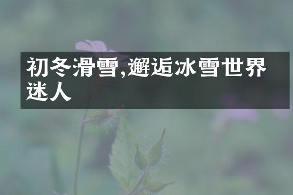 初冬滑雪,邂逅冰雪世界的迷人