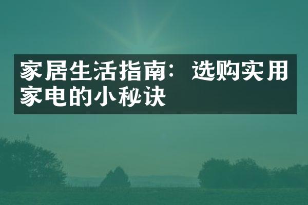 家居生活指南：选购实用家电的小秘诀