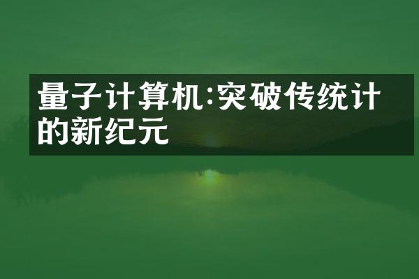 量子计算机:突破传统计算的新纪元