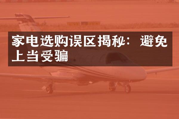 家电选购误区揭秘：避免上当受骗