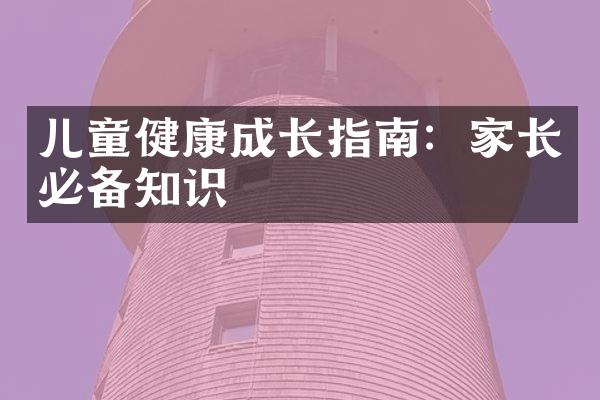 儿童健康成长指南：家长必备知识