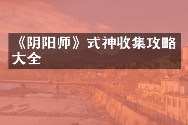 《阴阳师》式神收集攻略大全
