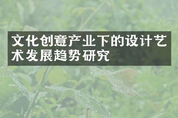 文化创意产业下的设计艺术发展趋势研究