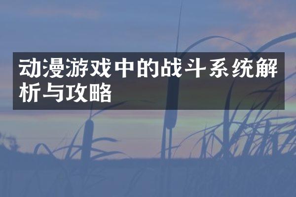 动漫游戏中的战斗系统解析与攻略