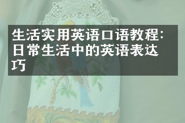 生活实用英语口语教程：日常生活中的英语表达技巧