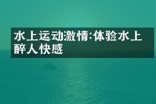 水上运动激情:体验水上的醉人快感