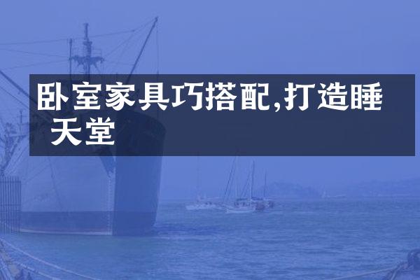 卧室家具巧搭配,打造睡眠天堂