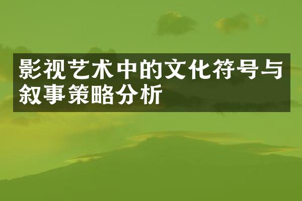 影视艺术中的文化符号与叙事策略分析