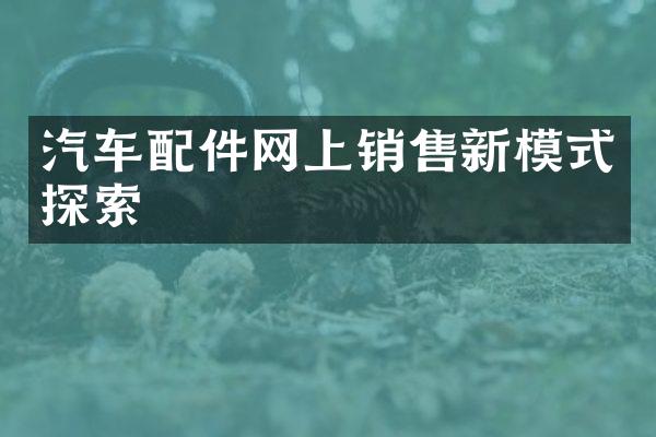 汽车配件网上销售新模式探索