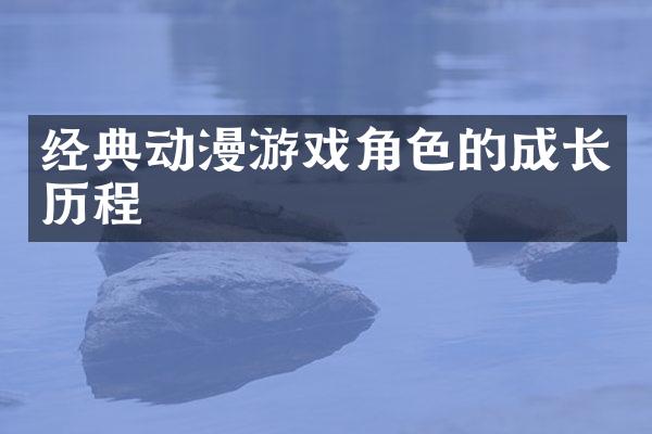 经典动漫游戏角色的成长历程