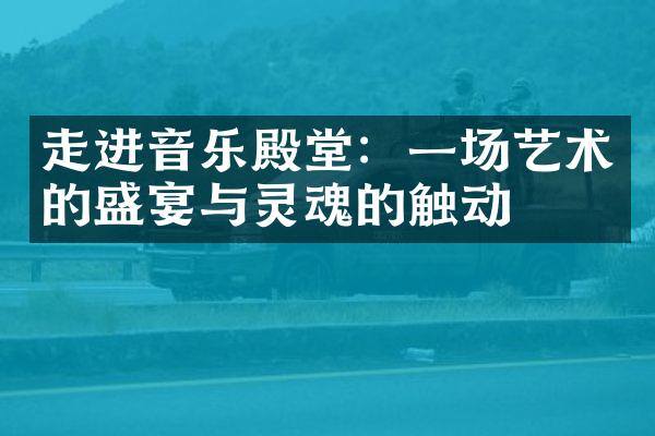 走进音乐殿堂：一场艺术的盛宴与灵魂的触动