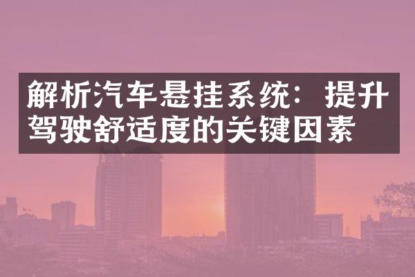 解析汽车悬挂系统：提升驾驶舒适度的关键因素