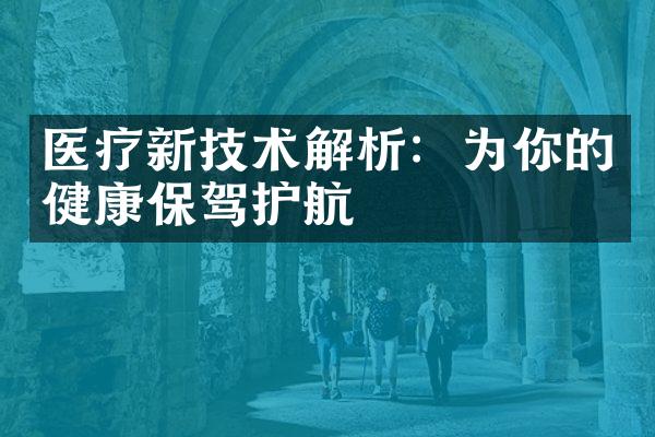 医疗新技术解析：为你的健康保驾护航