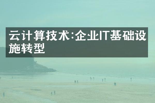 云计算技术:企业IT基础设施转型