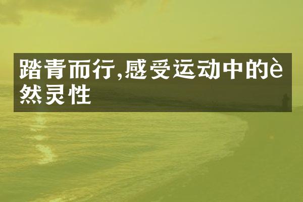 踏青而行,感受运动中的自然灵性