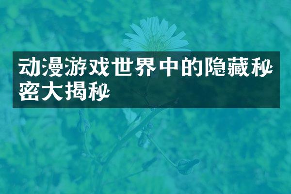 动漫游戏世界中的隐藏秘密大揭秘