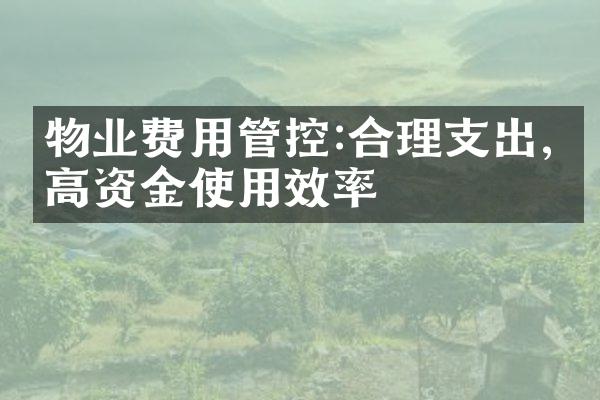 物业费用管控:合理支出,提高资金使用效率