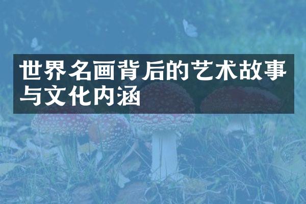 世界名画背后的艺术故事与文化内涵
