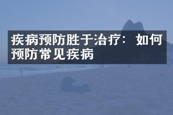 疾病预防胜于治疗：如何预防常见疾病