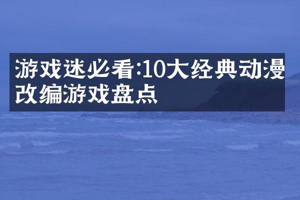 游戏迷必看:10大经典动漫改编游戏盘点