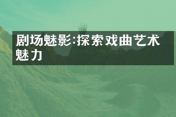 剧场魅影:探索戏曲艺术的魅力