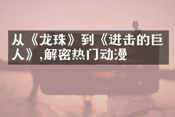从《龙珠》到《进击的巨人》,解密热门动漫
