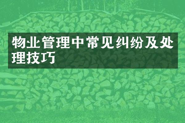 物业管理中常见纠纷及处理技巧