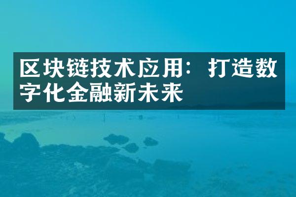 区块链技术应用：打造数字化金融新未来